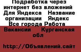 Подработка через интернет без вложений. Для Яндекса › Название организации ­ Яндекс - Все города Работа » Вакансии   . Курганская обл.